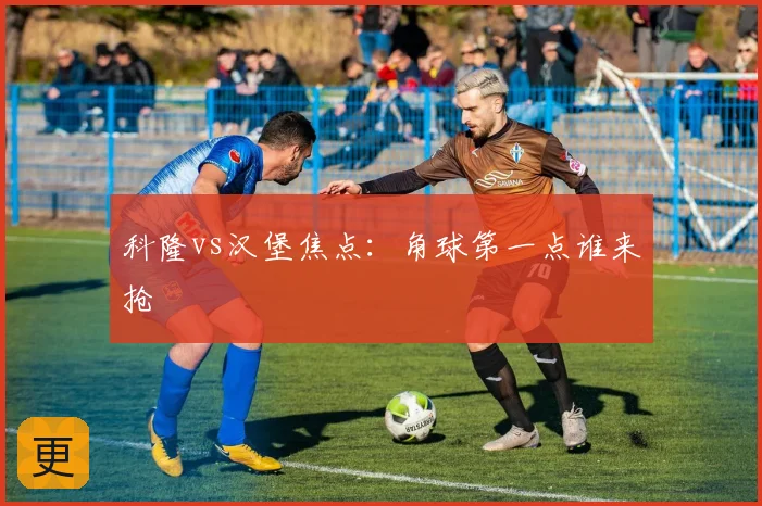 科隆vs汉堡焦点:角球第一点谁来抢