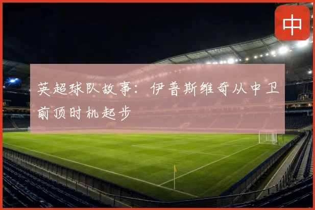 英超球队故事：伊普斯维奇从中卫前顶时机起步