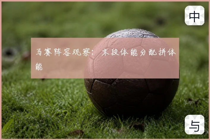 马赛阵容观察:末段体能分配拼体能