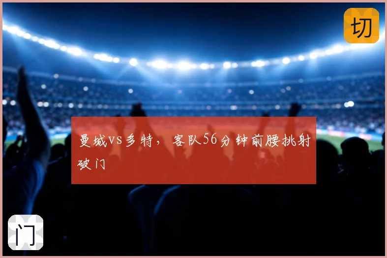 曼城vs多特，客队56分钟前腰挑射破门