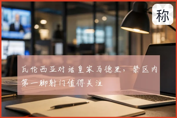 瓦伦西亚对话皇家马德里，禁区内第一脚射门值得关注
