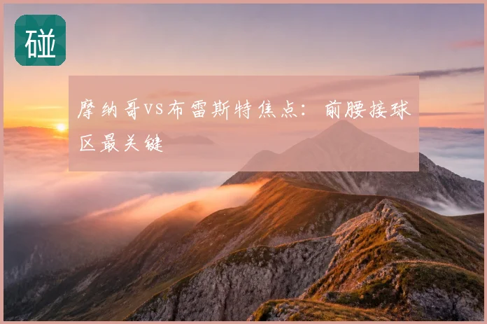 摩纳哥vs布雷斯特焦点:前腰接球区最关键